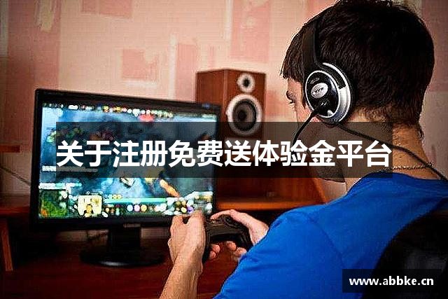 关于注册免费送体验金平台